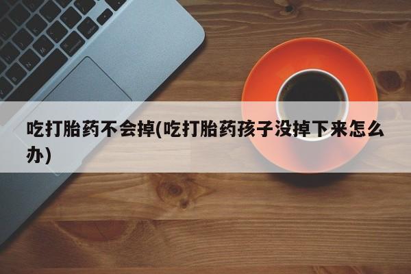 哪里有米索前列醇片吃打胎药不会掉(吃打胎药孩子没掉下来怎么办)