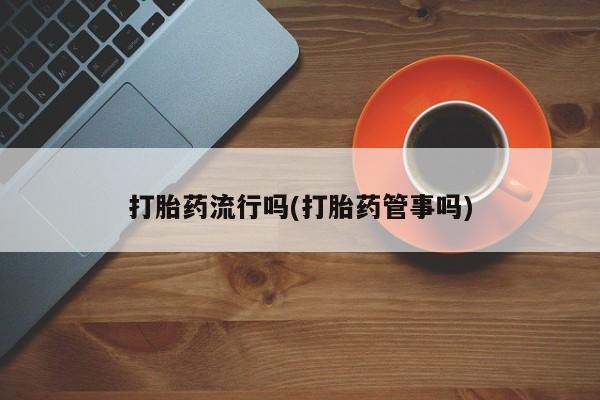 哪里有米索前列醇片打胎药流行吗(打胎药管事吗)