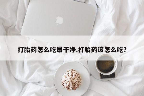 哪里有米索前列醇片打胎药怎么吃最干净.打胎药该怎么吃？