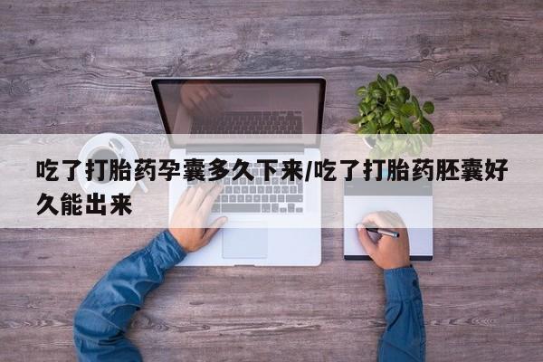 哪里有米索前列醇片吃了打胎药孕囊多久下来/吃了打胎药胚囊好久能出来
