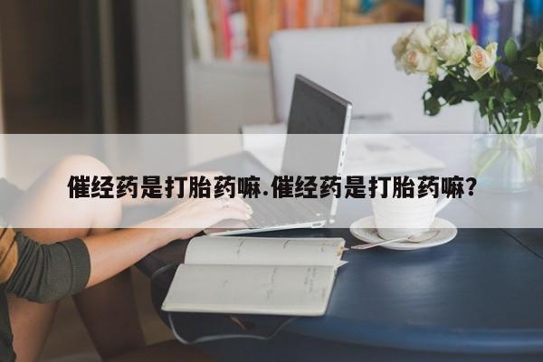 哪里有米索前列醇片催经药是打胎药嘛.催经药是打胎药嘛？