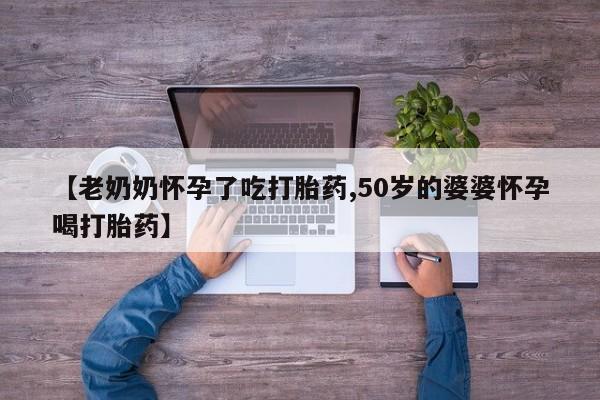 哪里有米索前列醇片【老奶奶怀孕了吃打胎药,50岁的婆婆怀孕喝打胎药】