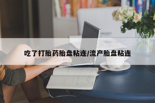 哪里有米索前列醇片吃了打胎药胎盘粘连/流产胎盘粘连