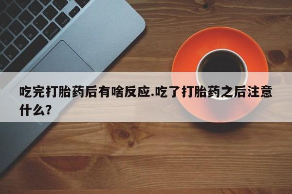 哪里有米索前列醇片吃完打胎药后有啥反应.吃了打胎药之后注意什么？