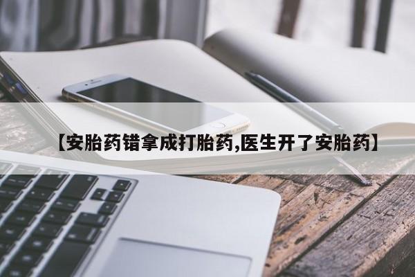 哪里有米索前列醇片【安胎药错拿成打胎药,医生开了安胎药】