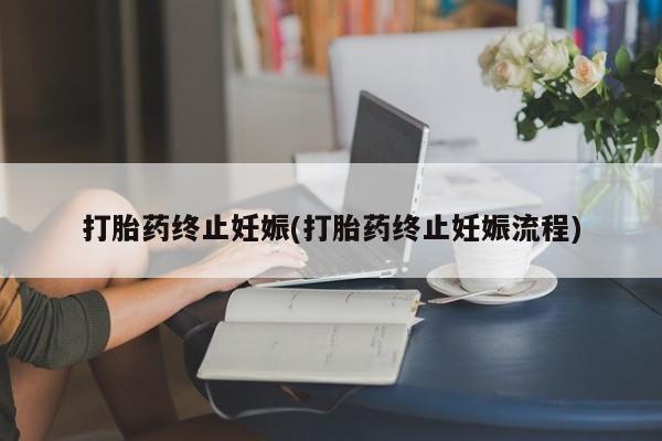哪里有米索前列醇片打胎药终止妊娠(打胎药终止妊娠流程)
