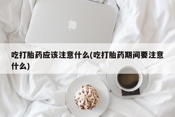 哪里有米索前列醇片吃打胎药应该注意什么(吃打胎药期间要注意什么)