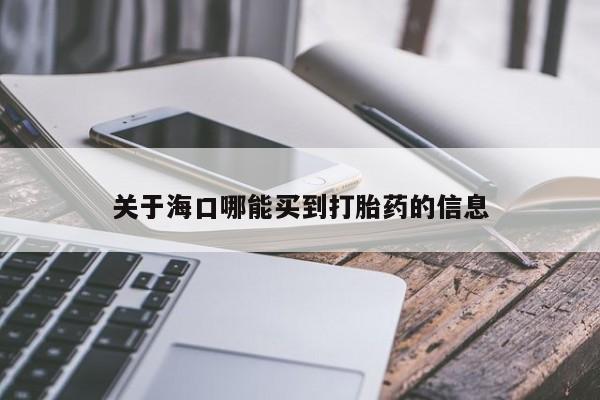 哪里有米索前列醇片关于海口哪能买到打胎药的信息