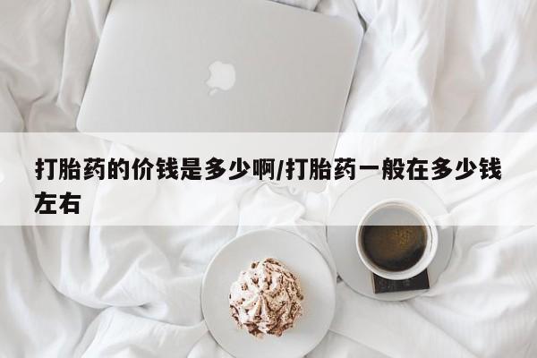 哪里有米索前列醇片打胎药的价钱是多少啊/打胎药一般在多少钱左右