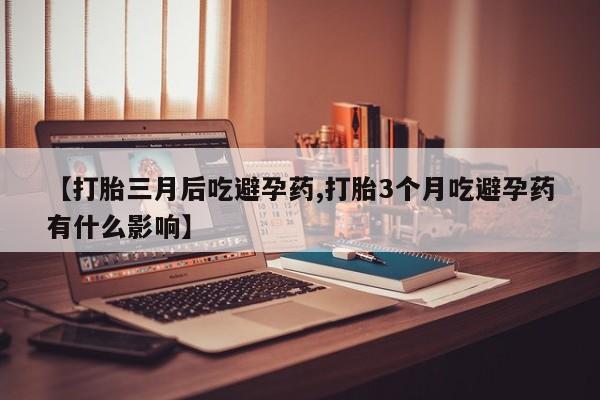 哪里有米索前列醇片【打胎三月后吃避孕药,打胎3个月吃避孕药有什么影响】