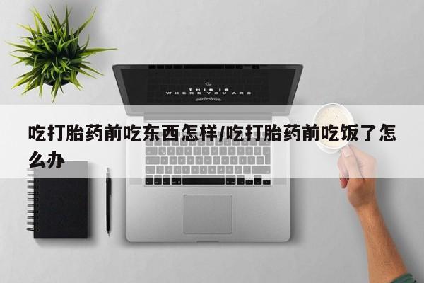 哪里有米索前列醇片吃打胎药前吃东西怎样/吃打胎药前吃饭了怎么办