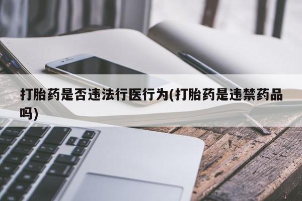 哪里有米索前列醇片打胎药是否违法行医行为(打胎药是违禁药品吗)