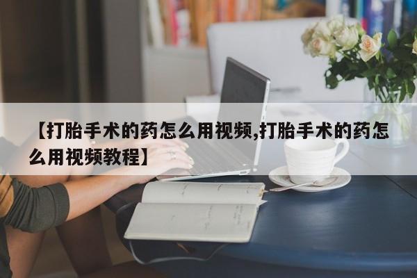 哪里有米索前列醇片【打胎手术的药怎么用视频,打胎手术的药怎么用视频教程】