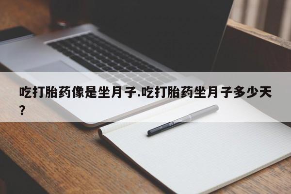 哪里有米索前列醇片吃打胎药像是坐月子.吃打胎药坐月子多少天？