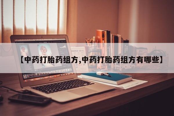哪里有米索前列醇片【中药打胎药组方,中药打胎药组方有哪些】