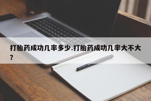 哪里有米索前列醇片打胎药成功几率多少.打胎药成功几率大不大？