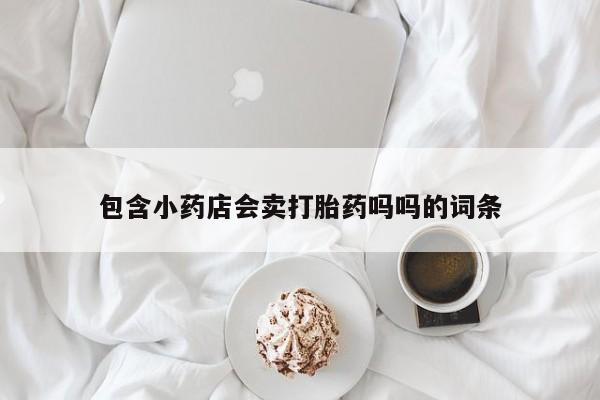 哪里有米索前列醇片包含小药店会卖打胎药吗吗的词条