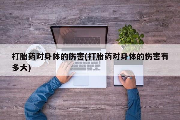 哪里有米索前列醇片打胎药对身体的伤害(打胎药对身体的伤害有多大)