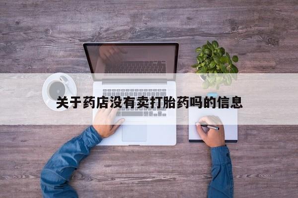 哪里有米索前列醇片关于药店没有卖打胎药吗的信息