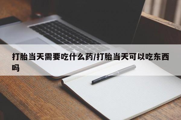 哪里有米索前列醇片打胎当天需要吃什么药/打胎当天可以吃东西吗