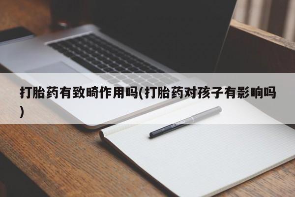 哪里有米索前列醇片打胎药有致畸作用吗(打胎药对孩子有影响吗)