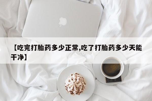 哪里有米索前列醇片【吃完打胎药多少正常,吃了打胎药多少天能干净】