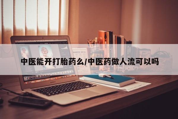 哪里有米索前列醇片中医能开打胎药么/中医药做人流可以吗