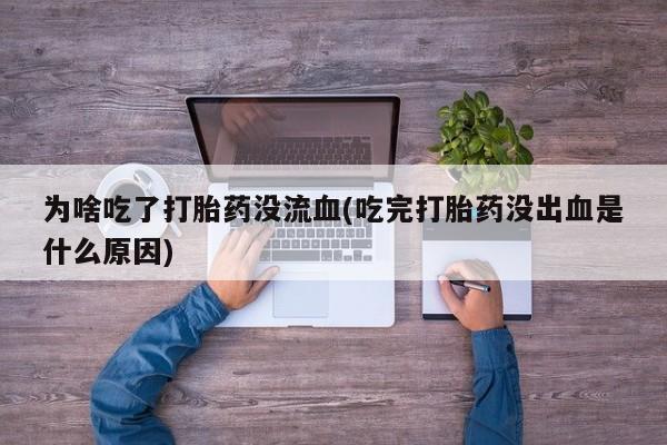 哪里有米索前列醇片为啥吃了打胎药没流血(吃完打胎药没出血是什么原因)