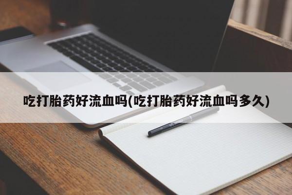 哪里有米索前列醇片吃打胎药好流血吗(吃打胎药好流血吗多久)