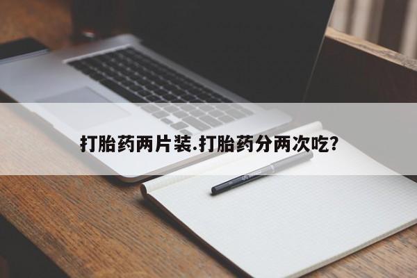 哪里有米索前列醇片打胎药两片装.打胎药分两次吃？