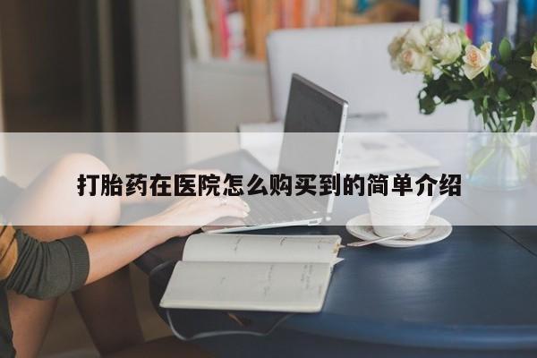 哪里有米索前列醇片打胎药在医院怎么购买到的简单介绍