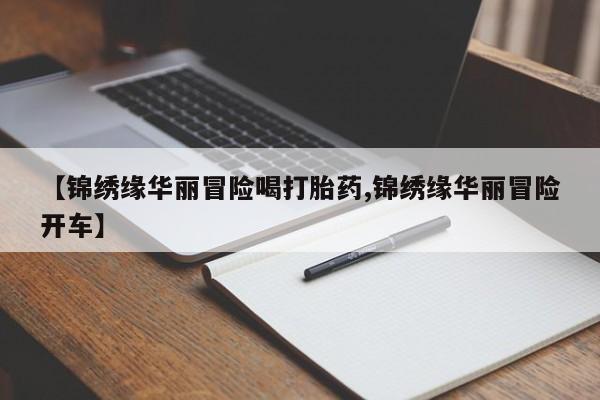 哪里有米索前列醇片【锦绣缘华丽冒险喝打胎药,锦绣缘华丽冒险开车】