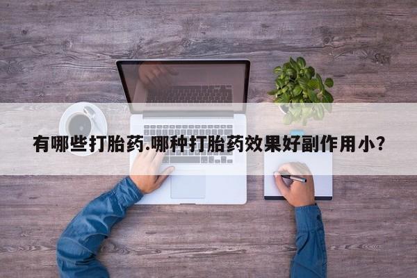 哪里有米索前列醇片有哪些打胎药.哪种打胎药效果好副作用小？