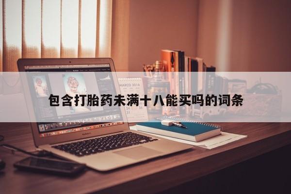 哪里有米索前列醇片包含打胎药未满十八能买吗的词条