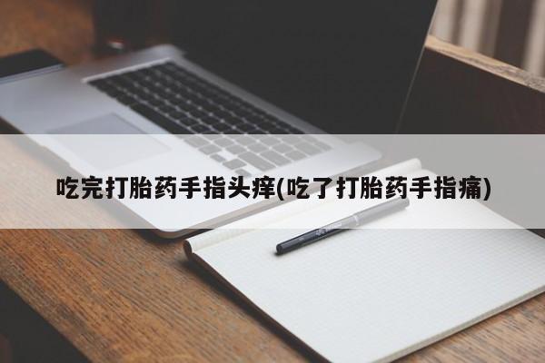 哪里有米索前列醇片吃完打胎药手指头痒(吃了打胎药手指痛)