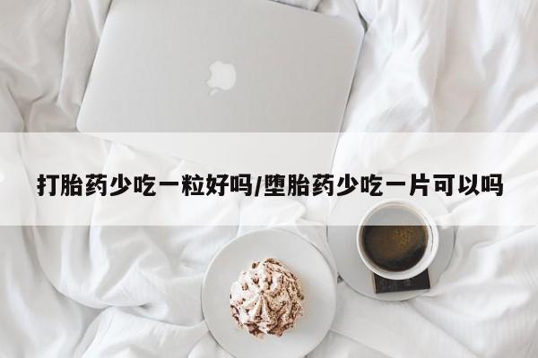 哪里有米索前列醇片打胎药少吃一粒好吗/堕胎药少吃一片可以吗