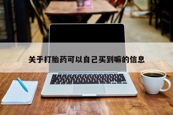 哪里有米索前列醇片关于打胎药可以自己买到嘛的信息