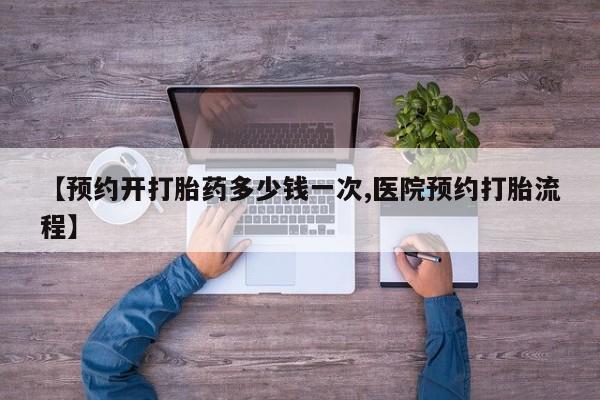 哪里有米索前列醇片【预约开打胎药多少钱一次,医院预约打胎流程】