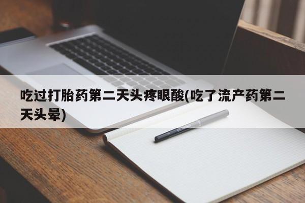 哪里有米索前列醇片吃过打胎药第二天头疼眼酸(吃了流产药第二天头晕)