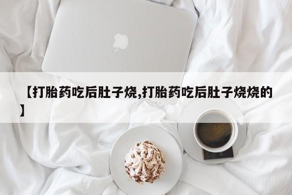 哪里有米索前列醇片【打胎药吃后肚子烧,打胎药吃后肚子烧烧的】