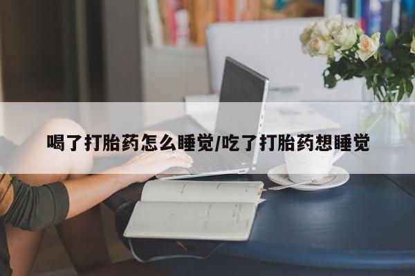 哪里有米索前列醇片喝了打胎药怎么睡觉/吃了打胎药想睡觉