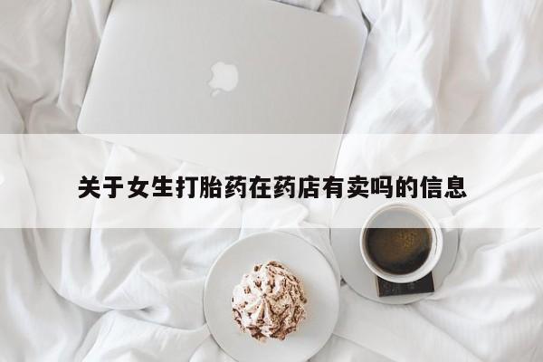 哪里有米索前列醇片关于女生打胎药在药店有卖吗的信息