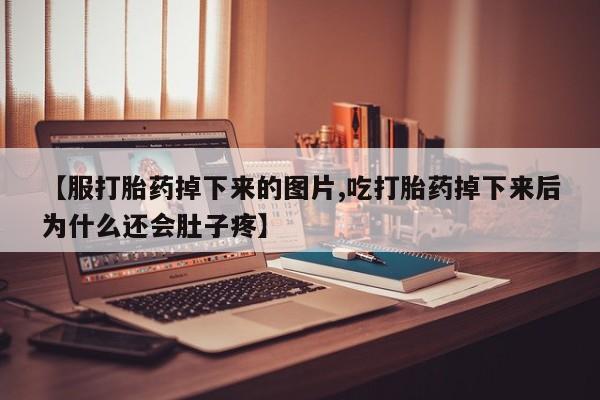 哪里有米索前列醇片【服打胎药掉下来的图片,吃打胎药掉下来后为什么还会肚子疼】