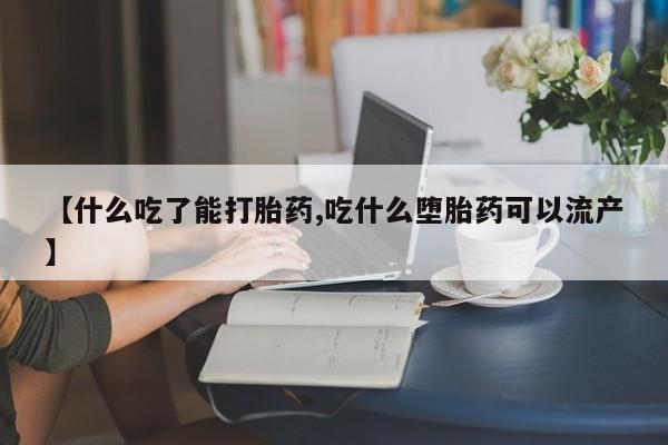 哪里有米索前列醇片【什么吃了能打胎药,吃什么堕胎药可以流产】