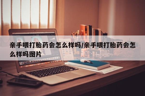 哪里有米索前列醇片亲手喂打胎药会怎么样吗/亲手喂打胎药会怎么样吗图片